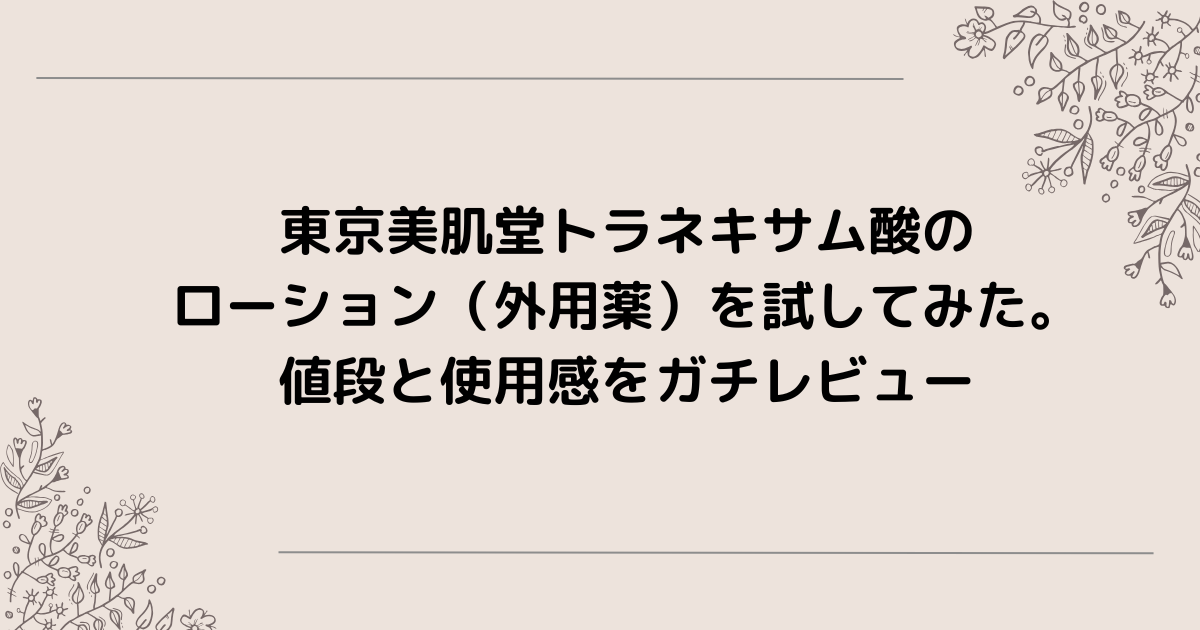 東京美肌堂トラネキサム酸のローション（外用薬）を試してみた。値段と 